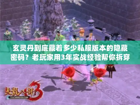 玄灵丹到底藏着多少私服版本的隐藏密码？老玩家用3年实战经验帮你拆穿