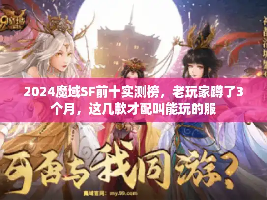 2024魔域SF前十实测榜,老玩家蹲了3个月,这几款才配叫能玩的服 2024魔域SF前十实测榜,老玩家蹲了3个月,这几款才配叫能玩的服
