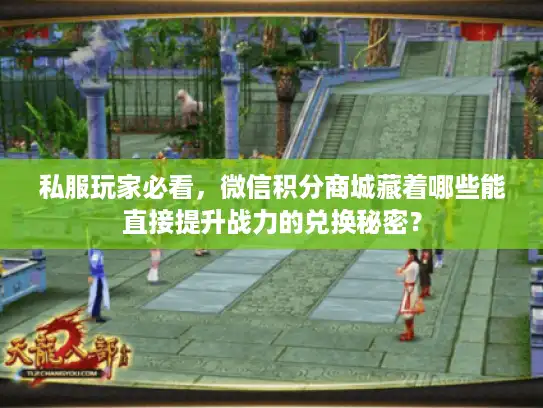 私服玩家必看,微信积分商城藏着哪些能直接提升战力的兑换秘密? 私服玩家必看,微信积分商城藏着哪些能直接提升战力的兑换秘密?