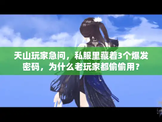 天山玩家急问，私服里藏着3个爆发密码，为什么老玩家都偷偷用？