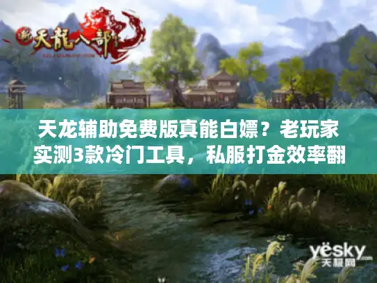 天龙辅助免费版真能白嫖？老玩家实测3款冷门工具，私服打金效率翻3倍