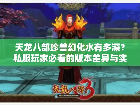 天龙八部珍兽幻化水有多深？私服玩家必看的版本差异与实战避坑指南