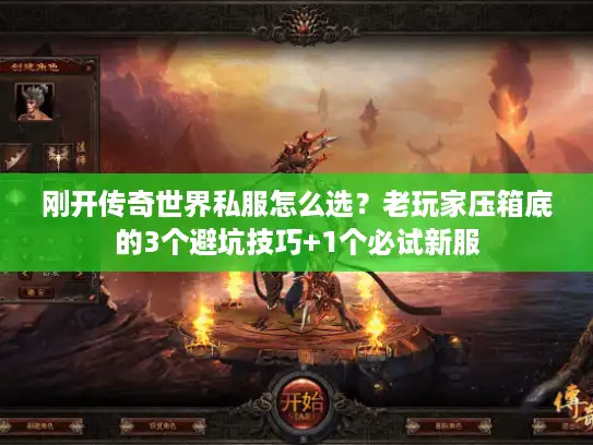 刚开传奇世界私服怎么选?老玩家压箱底的3个避坑技巧+1个必试新服 刚开传奇世界私服怎么选?老玩家压箱底的3个避坑技巧+1个必试新服