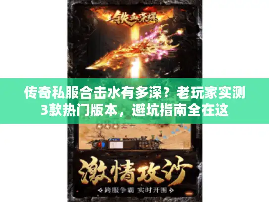 传奇私服合击水有多深?老玩家实测3款热门版本,避坑指南全在这 传奇私服合击水有多深?老玩家实测3款热门版本,避坑指南全在这