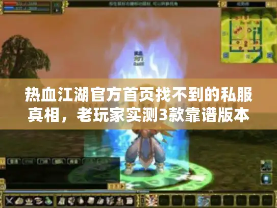 热血江湖官方首页找不到的私服真相，老玩家实测3款靠谱版本+避坑攻略
