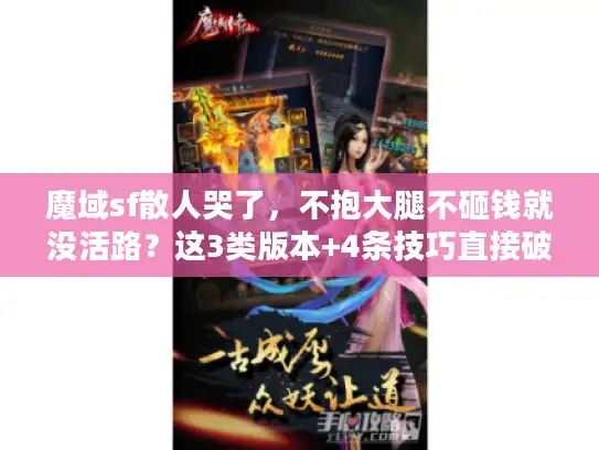 魔域sf散人哭了，不抱大腿不砸钱就没活路？这3类版本+4条技巧直接破局