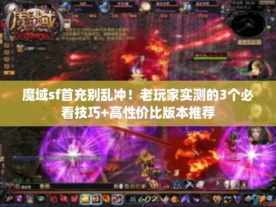 魔域sf首充别乱冲！老玩家实测的3个必看技巧+高性价比版本推荐