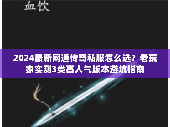 2024最新网通传奇私服怎么选？老玩家实测3类高人气版本避坑指南