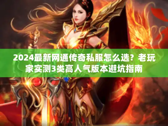2024最新网通传奇私服怎么选？老玩家实测3类高人气版本避坑指南