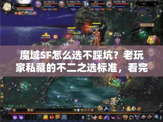 魔域SF怎么选不踩坑？老玩家私藏的不二之选标准，看完直接抄作业