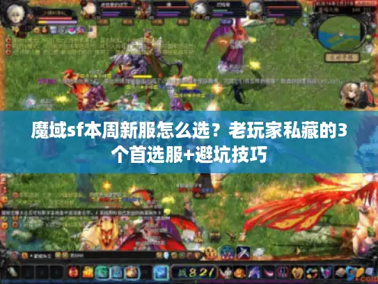 魔域sf本周新服怎么选？老玩家私藏的3个首选服+避坑技巧