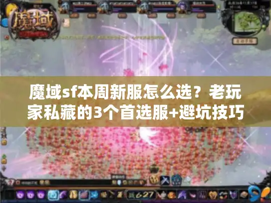 魔域sf本周新服怎么选？老玩家私藏的3个首选服+避坑技巧