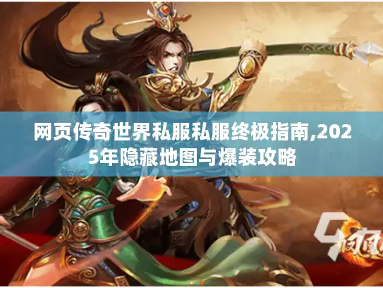 网页传奇世界私服私服终极指南,2025年隐藏地图与爆装攻略 网页传奇世界私服私服终极指南,2025年隐藏地图与爆装攻略