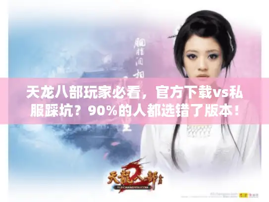 天龙八部玩家必看，官方下载vs私服踩坑？90%的人都选错了版本！