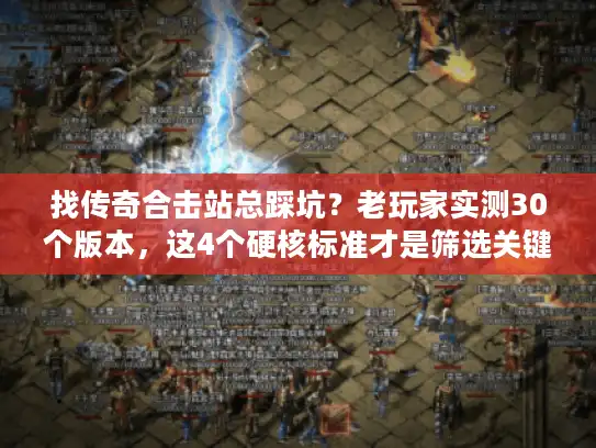 找传奇合击站总踩坑？老玩家实测30个版本，这4个硬核标准才是筛选关键