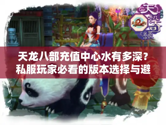 天龙八部充值中心水有多深？私服玩家必看的版本选择与避坑攻略