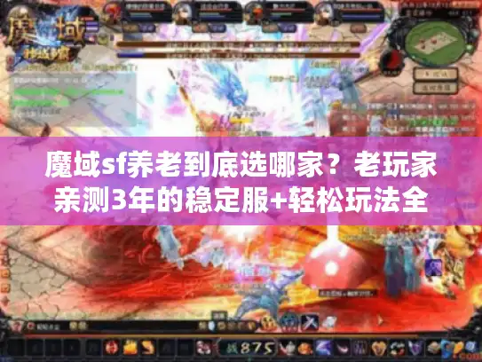 魔域sf养老到底选哪家？老玩家亲测3年的稳定服+轻松玩法全揭秘