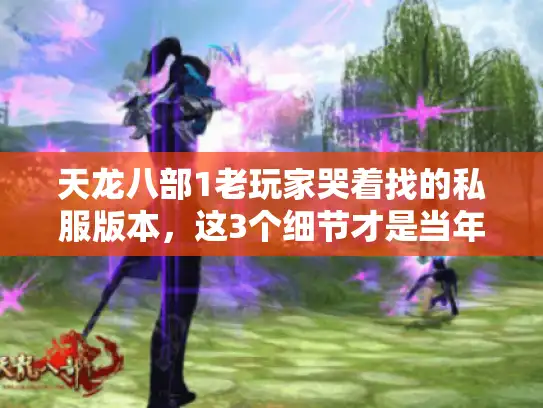 天龙八部1老玩家哭着找的私服版本，这3个细节才是当年的味儿？