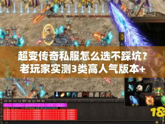 超变传奇私服怎么选不踩坑？老玩家实测3类高人气版本+避坑技巧