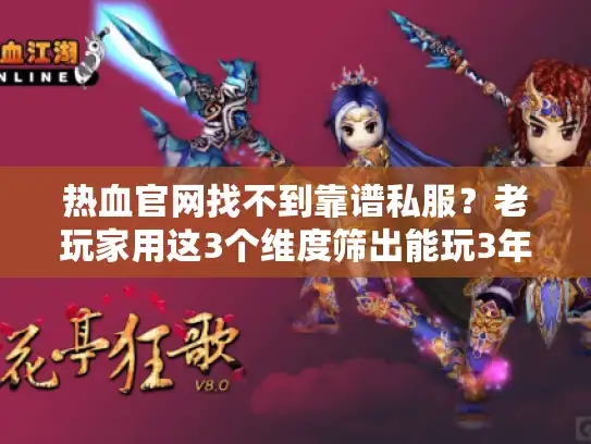 热血官网找不到靠谱私服？老玩家用这3个维度筛出能玩3年的版本