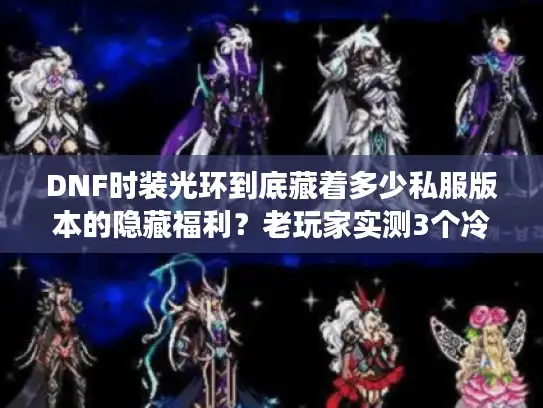 DNF时装光环到底藏着多少私服版本的隐藏福利？老玩家实测3个冷门细节