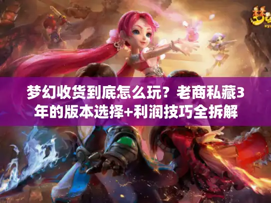梦幻收货到底怎么玩？老商私藏3年的版本选择+利润技巧全拆解