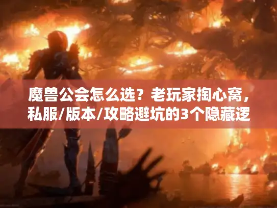 魔兽公会怎么选？老玩家掏心窝，私服/版本/攻略避坑的3个隐藏逻辑