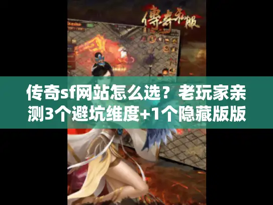 传奇sf网站怎么选？老玩家亲测3个避坑维度+1个隐藏版版本清单