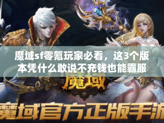魔域sf零氪玩家必看，这3个版本凭什么敢说不充钱也能霸服？