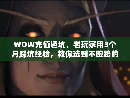 WOW充值避坑，老玩家用3个月踩坑经验，教你选到不跑路的稳定私服