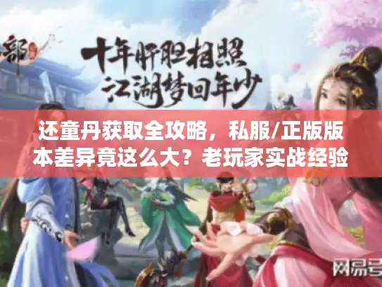 还童丹获取全攻略，私服/正版版本差异竟这么大？老玩家实战经验倾囊相授