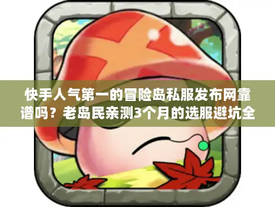 快手人气第一的冒险岛私服发布网靠谱吗？老岛民亲测3个月的选服避坑全攻略