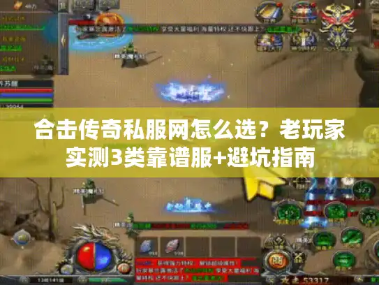 合击传奇私服网怎么选？老玩家实测3类靠谱服+避坑指南