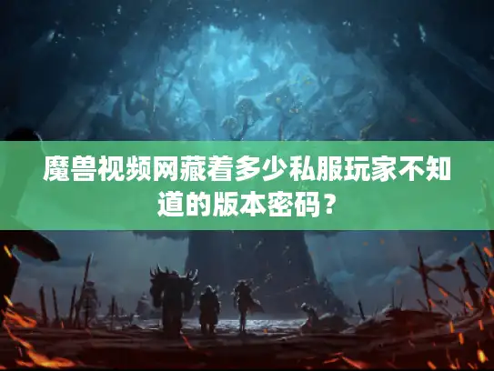 魔兽视频网藏着多少私服玩家不知道的版本密码？