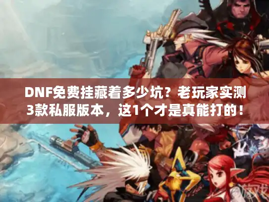 DNF免费挂藏着多少坑？老玩家实测3款私服版本，这1个才是真能打的！