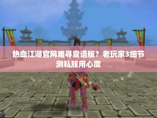 热血江湖官网难寻靠谱版？老玩家3细节测私服用心度