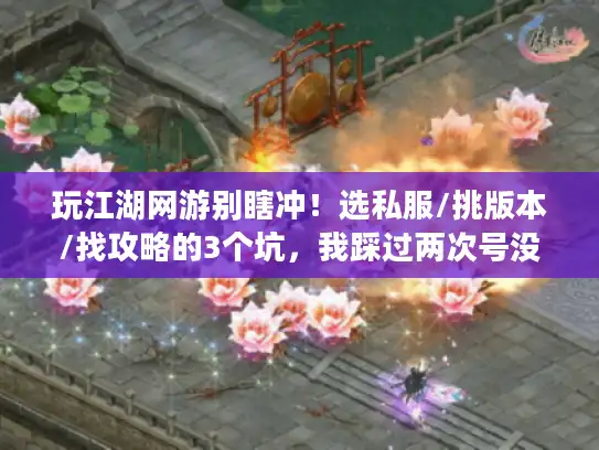 玩江湖网游别瞎冲!选私服/挑版本/找攻略的3个坑,我踩过两次号没了 玩江湖网游别瞎冲!选私服/挑版本/找攻略的3个坑,我踩过两次号没了