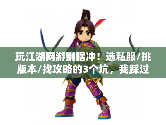 玩江湖网游别瞎冲!选私服/挑版本/找攻略的3个坑,我踩过两次号没了 玩江湖网游别瞎冲!选私服/挑版本/找攻略的3个坑,我踩过两次号没了