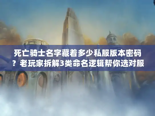 死亡骑士名字藏着多少私服版本密码？老玩家拆解3类命名逻辑帮你选对服