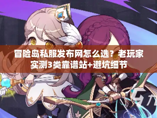 冒险岛私服发布网怎么选？老玩家实测3类靠谱站+避坑细节