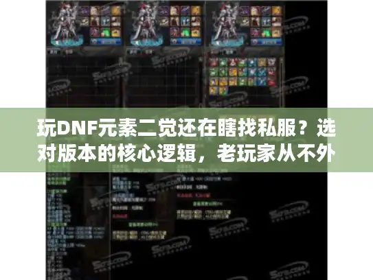 玩DNF元素二觉还在瞎找私服？选对版本的核心逻辑，老玩家从不外传