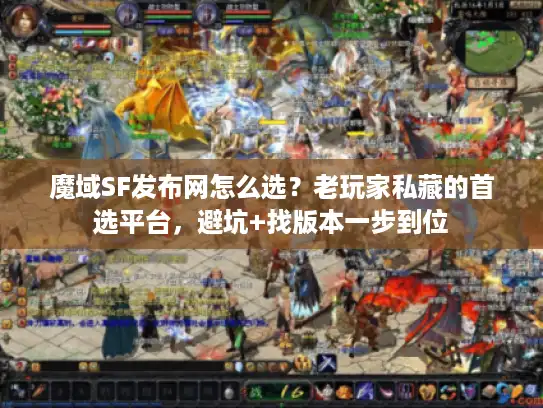 魔域SF发布网怎么选？老玩家私藏的首选平台，避坑+找版本一步到位