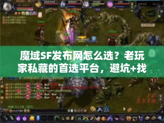 魔域SF发布网怎么选？老玩家私藏的首选平台，避坑+找版本一步到位