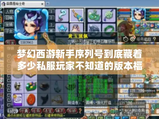 梦幻西游新手序列号到底藏着多少私服玩家不知道的版本福利？