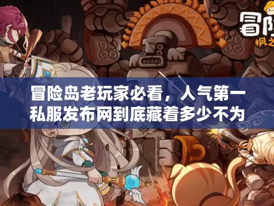 冒险岛老玩家必看,人气第一私服发布网到底藏着多少不为人知的选服门道? 冒险岛老玩家必看,人气第一私服发布网到底藏着多少不为人知的选服门道?