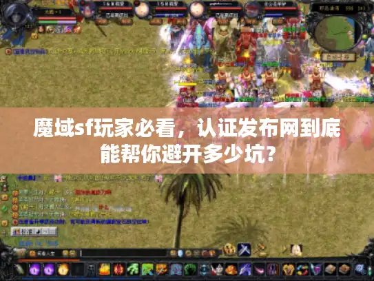 魔域sf玩家必看，认证发布网到底能帮你避开多少坑？
