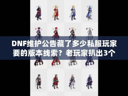 DNF维护公告藏了多少私服玩家要的版本线索？老玩家扒出3个关键信号