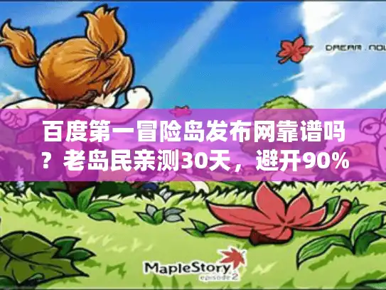 百度第一冒险岛发布网靠谱吗？老岛民亲测30天，避开90%私服坑的秘诀
