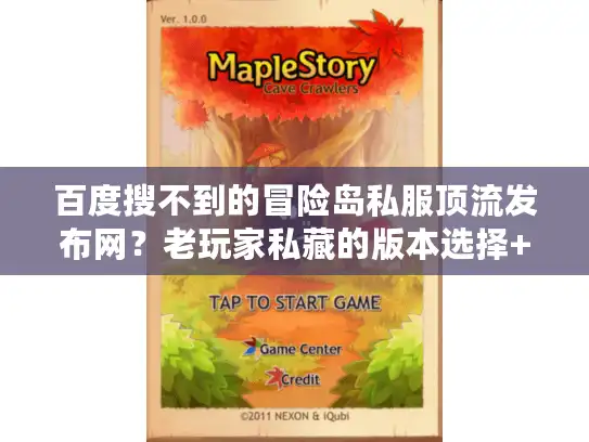 百度搜不到的冒险岛私服顶流发布网?老玩家私藏的版本选择+攻略神器找到了! 百度搜不到的冒险岛私服顶流发布网?老玩家私藏的版本选择+攻略神器找到了!