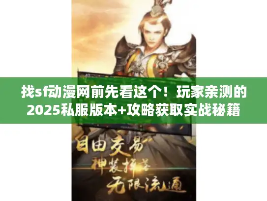 找sf动漫网前先看这个!玩家亲测的2025私服版本+攻略获取实战秘籍 找sf动漫网前先看这个!玩家亲测的2025私服版本+攻略获取实战秘籍